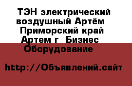 ТЭН электрический воздушный Артём - Приморский край, Артем г. Бизнес » Оборудование   